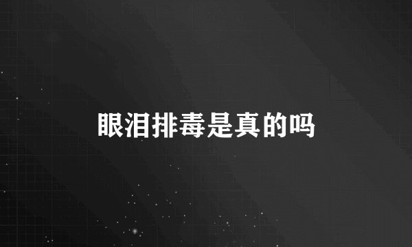眼泪排毒是真的吗