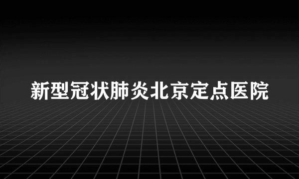 新型冠状肺炎北京定点医院