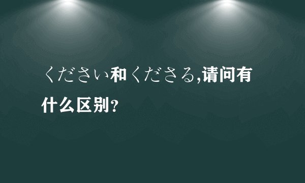 ください和くださる,请问有什么区别？