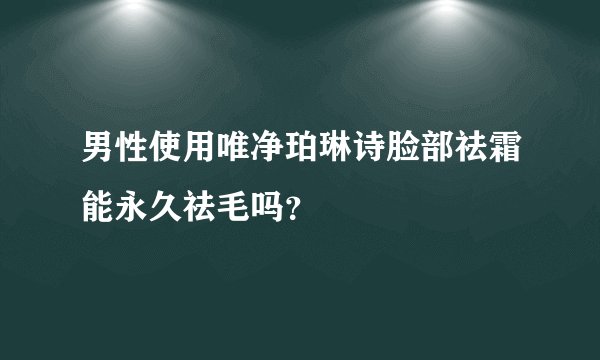 男性使用唯净珀琳诗脸部祛霜能永久祛毛吗？