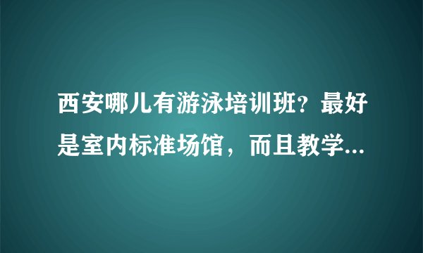西安哪儿有游泳培训班？最好是室内标准场馆，而且教学质量比较好的。