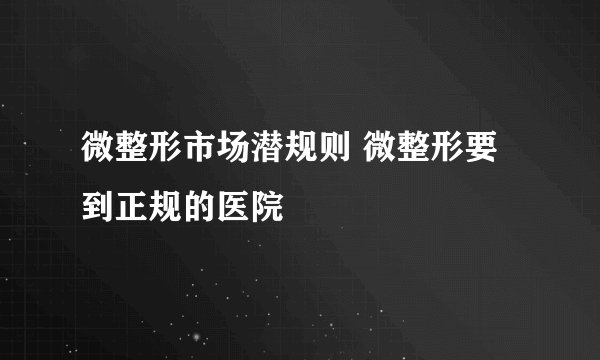 微整形市场潜规则 微整形要到正规的医院