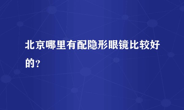 北京哪里有配隐形眼镜比较好的?