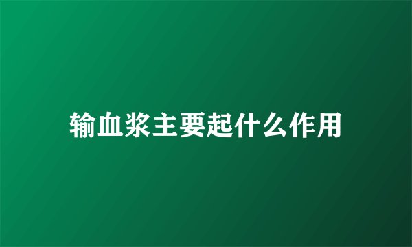 输血浆主要起什么作用