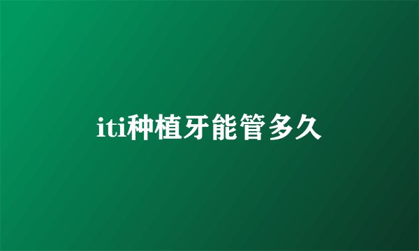 iti种植牙能管多久