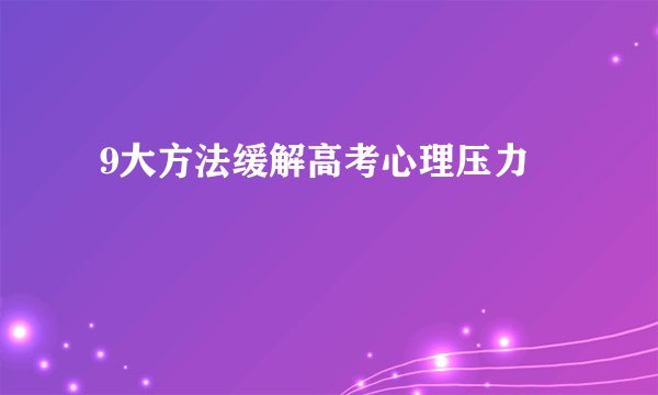  9大方法缓解高考心理压力
