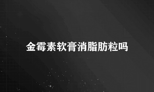 金霉素软膏消脂肪粒吗