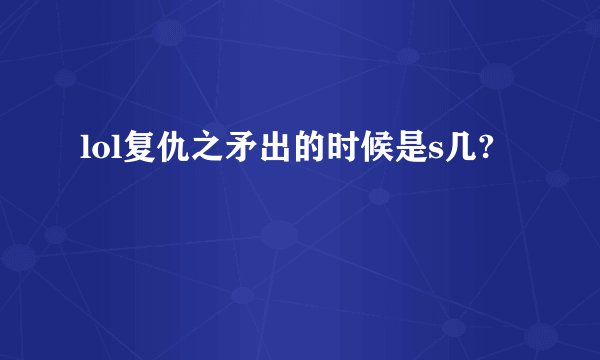 lol复仇之矛出的时候是s几?