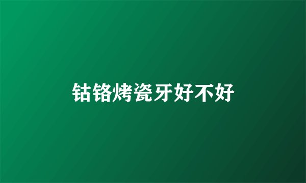 钴铬烤瓷牙好不好
