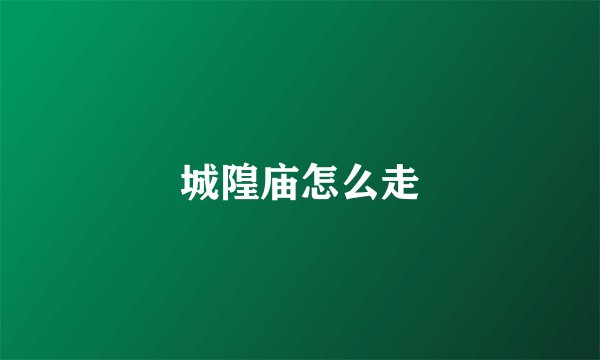城隍庙怎么走