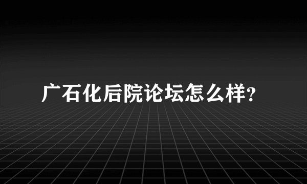 广石化后院论坛怎么样？
