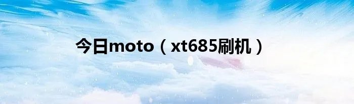 今日moto（xt685刷机）