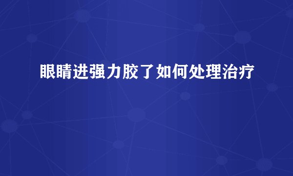 眼睛进强力胶了如何处理治疗