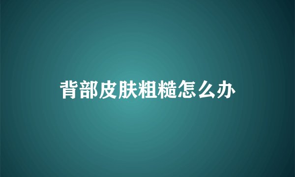 背部皮肤粗糙怎么办