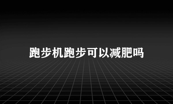 跑步机跑步可以减肥吗