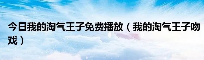 今日我的淘气王子免费播放（我的淘气王子吻戏）
