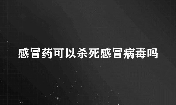 感冒药可以杀死感冒病毒吗