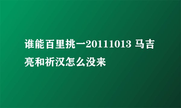 谁能百里挑一20111013 马吉亮和祈汉怎么没来