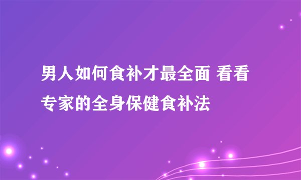 男人如何食补才最全面 看看专家的全身保健食补法