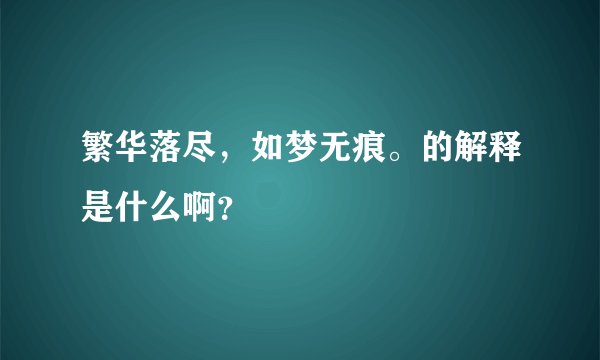 繁华落尽，如梦无痕。的解释是什么啊？