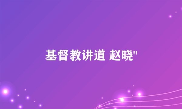 基督教讲道 赵晓
