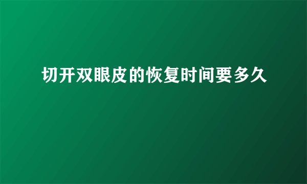 切开双眼皮的恢复时间要多久