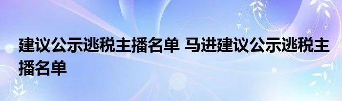 建议公示逃税主播名单 马进建议公示逃税主播名单