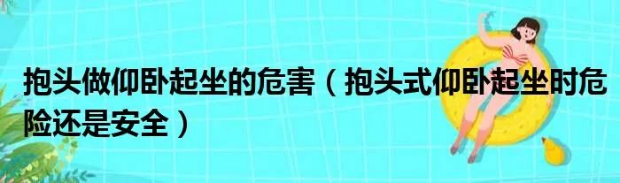 抱头做仰卧起坐的危害（抱头式仰卧起坐时危险还是安全）