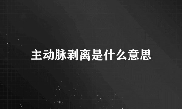 主动脉剥离是什么意思