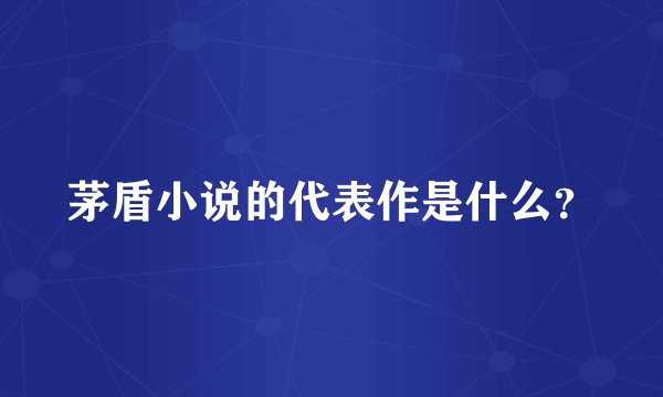 茅盾小说的代表作是什么？