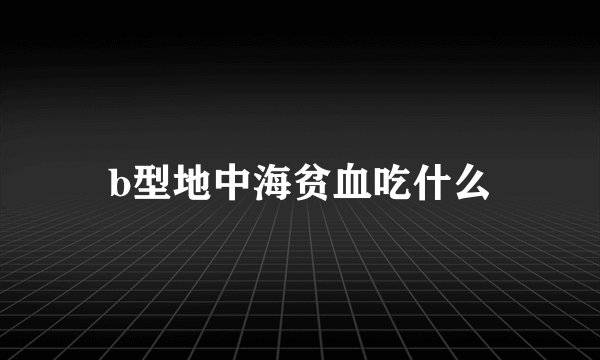 b型地中海贫血吃什么