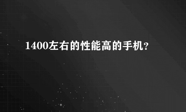 1400左右的性能高的手机？