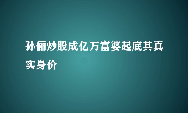 孙俪炒股成亿万富婆起底其真实身价