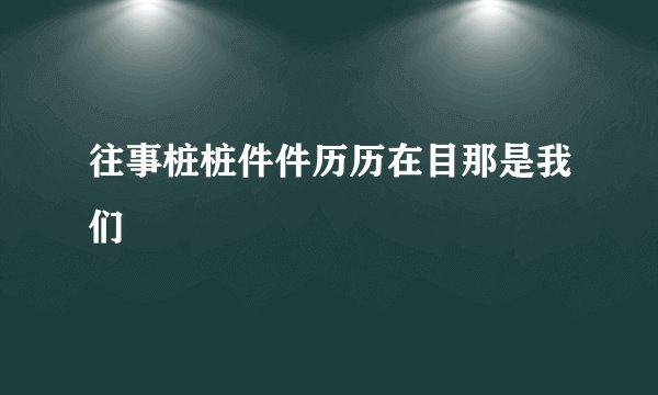 往事桩桩件件历历在目那是我们
