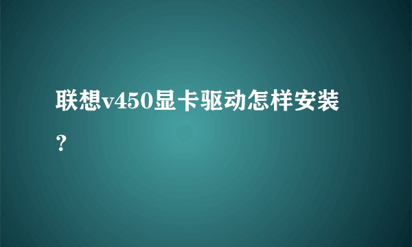 联想v450显卡驱动怎样安装?