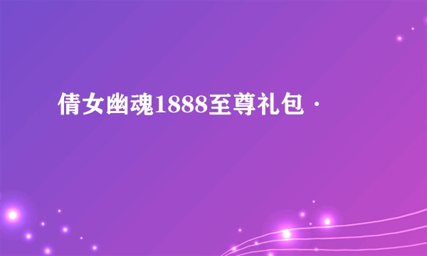 倩女幽魂1888至尊礼包·