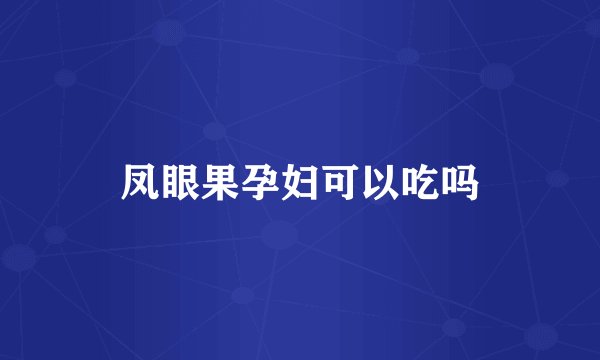 凤眼果孕妇可以吃吗
