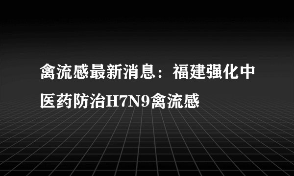 禽流感最新消息：福建强化中医药防治H7N9禽流感
