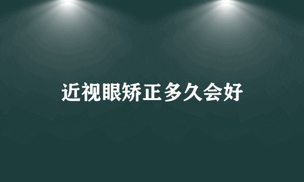 近视眼矫正多久会好