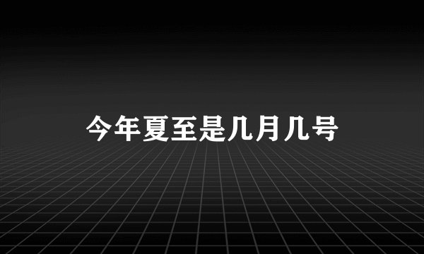 今年夏至是几月几号