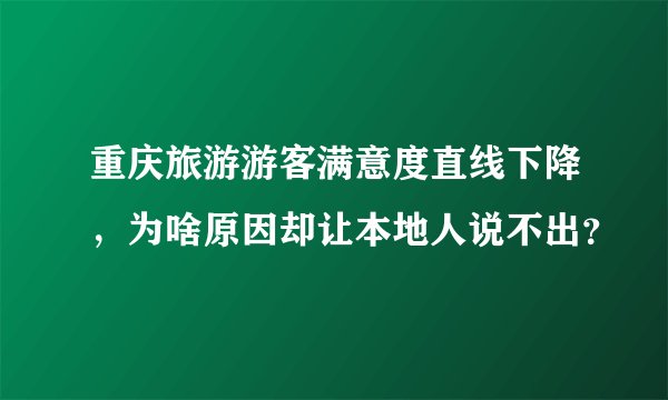 重庆旅游游客满意度直线下降,为啥原因却让本地人说不出?