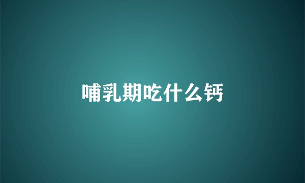 哺乳期吃什么钙