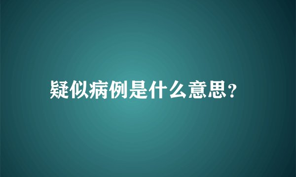 疑似病例是什么意思？