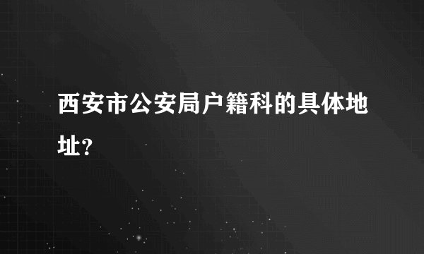 西安市公安局户籍科的具体地址？