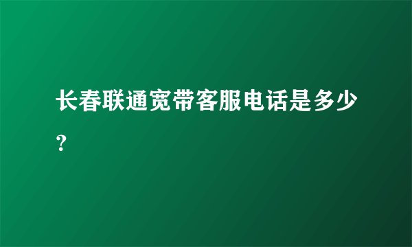 长春联通宽带客服电话是多少?