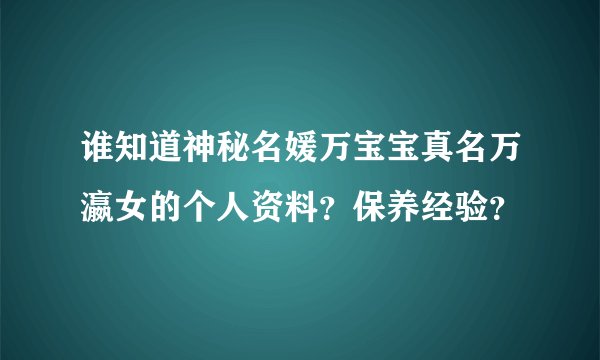 谁知道神秘名媛万宝宝真名万瀛女的个人资料?保养经验?