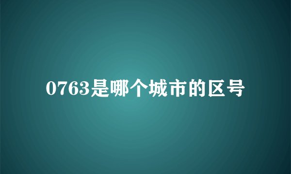 0763是哪个城市的区号