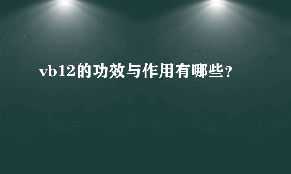 vb12的功效与作用有哪些？