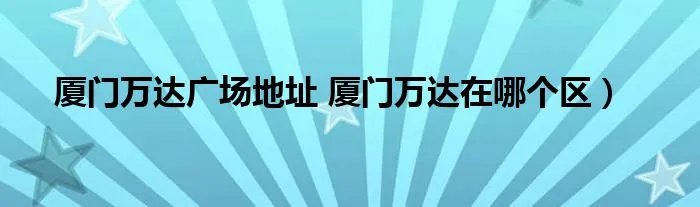 厦门万达广场地址 厦门万达在哪个区）