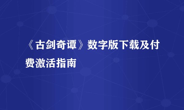 《古剑奇谭》数字版下载及付费激活指南